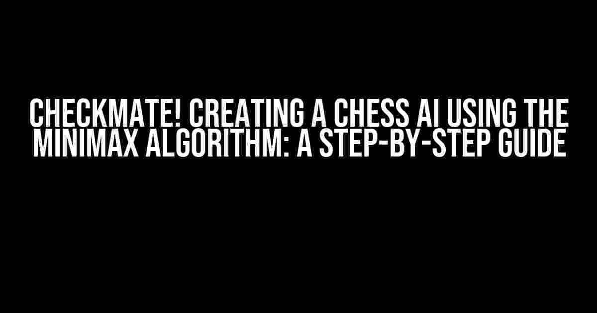 Checkmate! Creating a Chess AI using the Minimax Algorithm: A Step-by-Step Guide