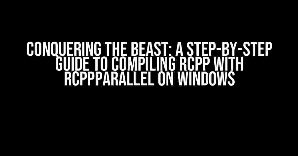 Conquering the Beast: A Step-by-Step Guide to Compiling Rcpp with RcppParallel on Windows