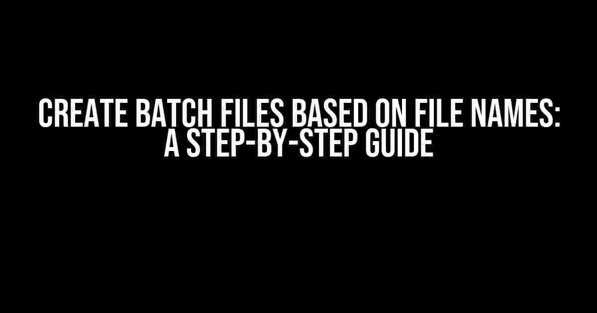 Create Batch Files Based on File Names: A Step-by-Step Guide