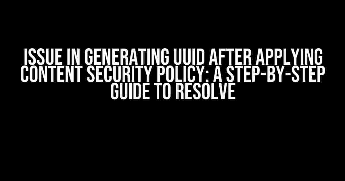 Issue in generating UUID after applying Content Security Policy: A Step-by-Step Guide to Resolve