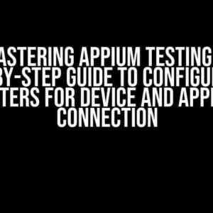 Mastering Appium Testing: A Step-by-Step Guide to Configuration Parameters for Device and Application Connection