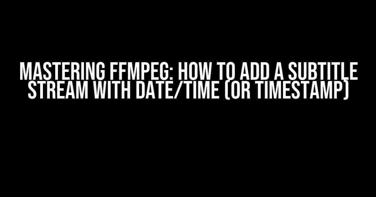 Mastering FFmpeg: How to Add a Subtitle Stream with Date/Time (or Timestamp)