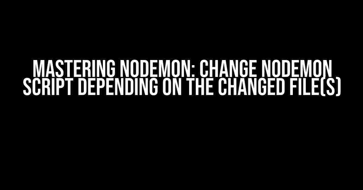 Mastering Nodemon: Change Nodemon script depending on the changed file(s)