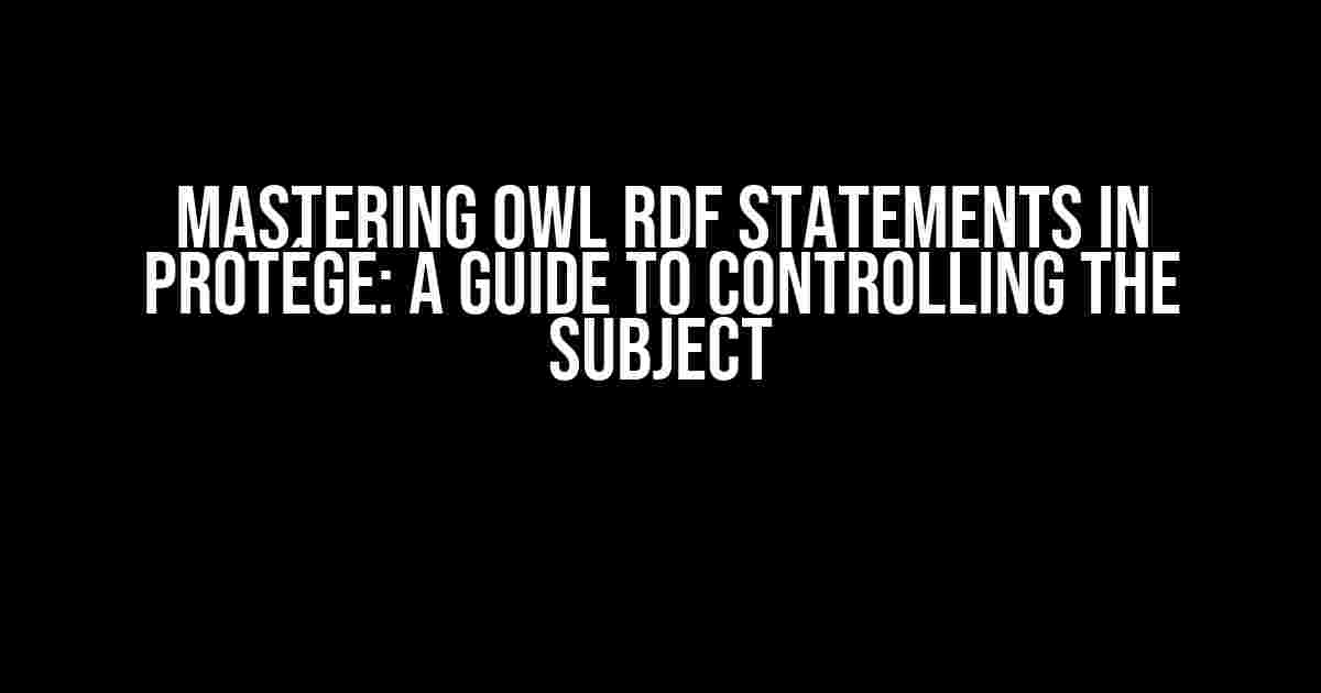 Mastering OWL RDF Statements in Protégé: A Guide to Controlling the Subject