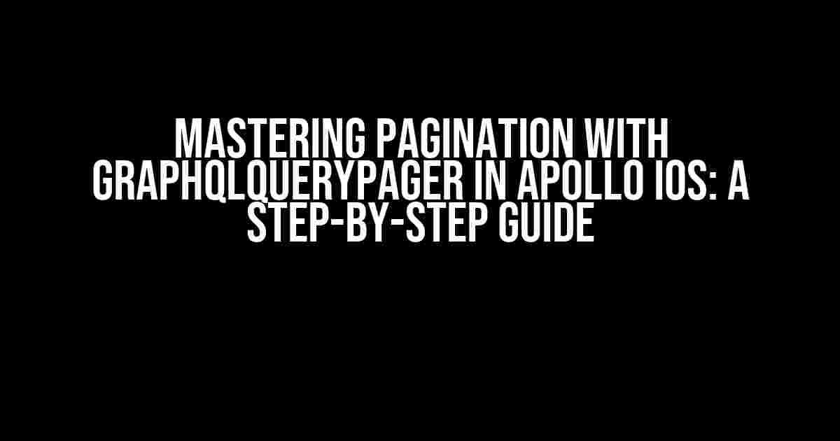 Mastering Pagination with GraphQLQueryPager in Apollo iOS: A Step-by-Step Guide