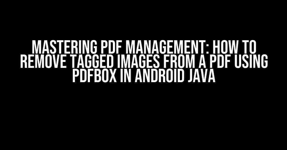 Mastering PDF Management: How to Remove Tagged Images from a PDF using PDFBox in Android Java