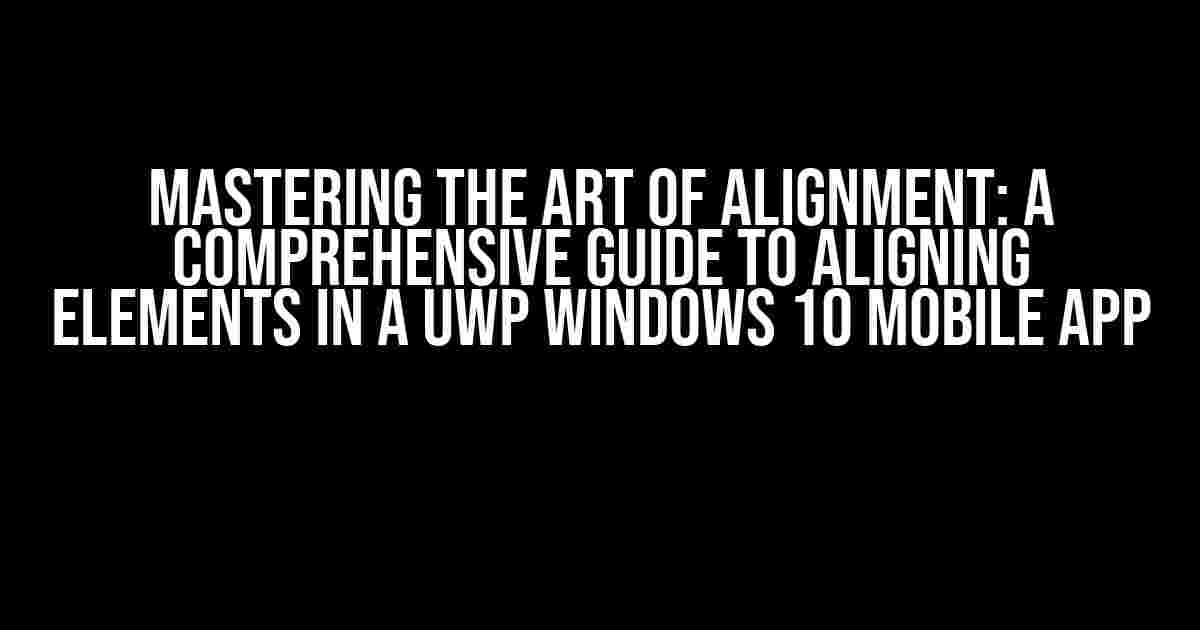 Mastering the Art of Alignment: A Comprehensive Guide to Aligning Elements in a UWP Windows 10 Mobile App