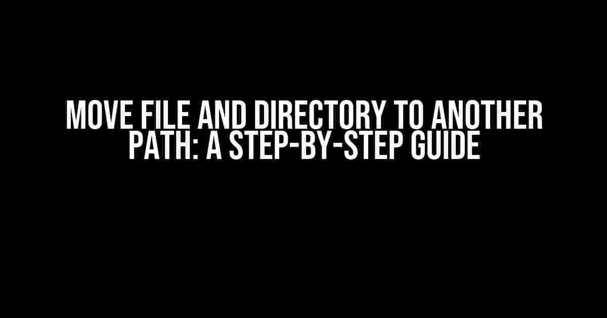 Move File and Directory to Another Path: A Step-by-Step Guide