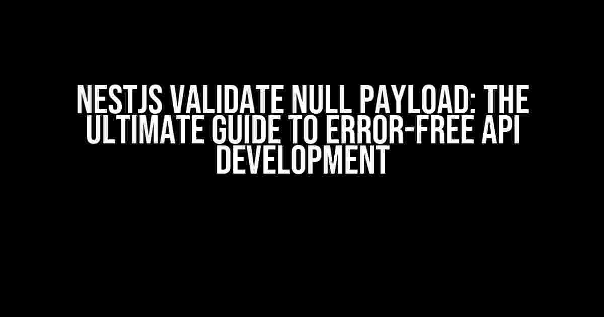 NestJS Validate Null Payload: The Ultimate Guide to Error-Free API Development