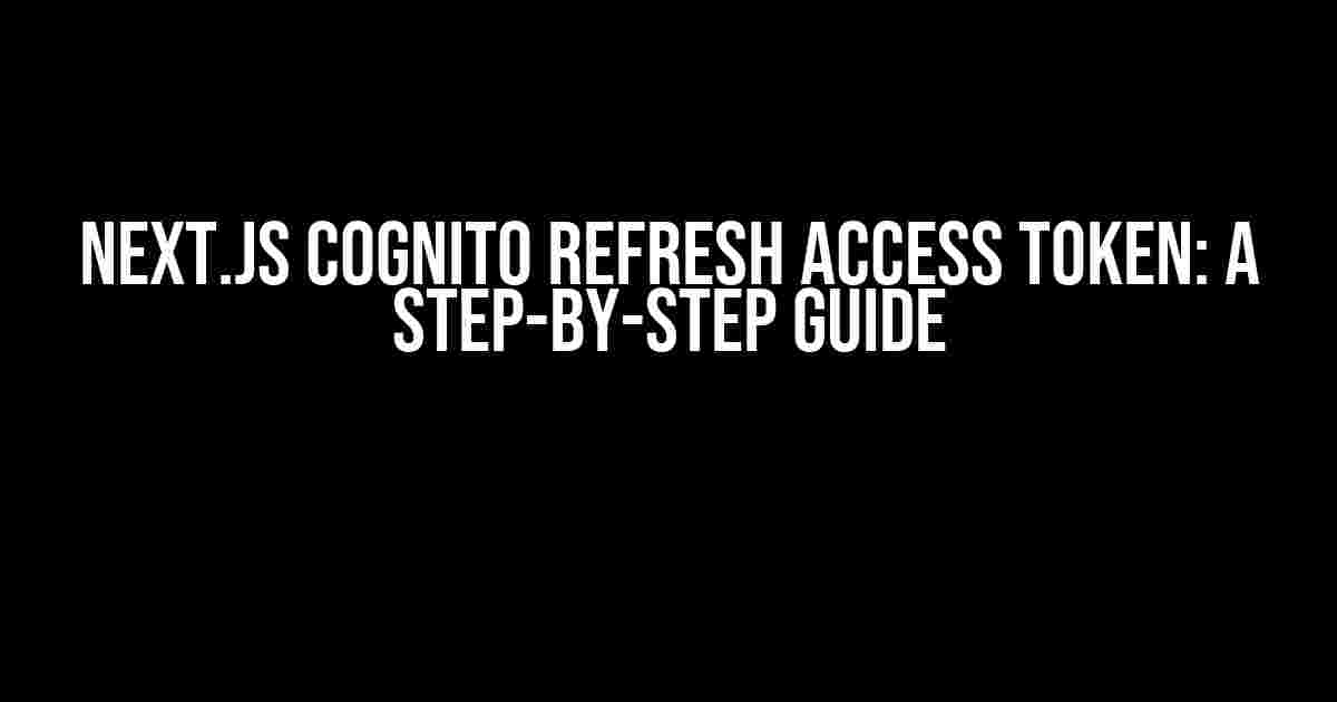 Next.js Cognito Refresh Access Token: A Step-by-Step Guide