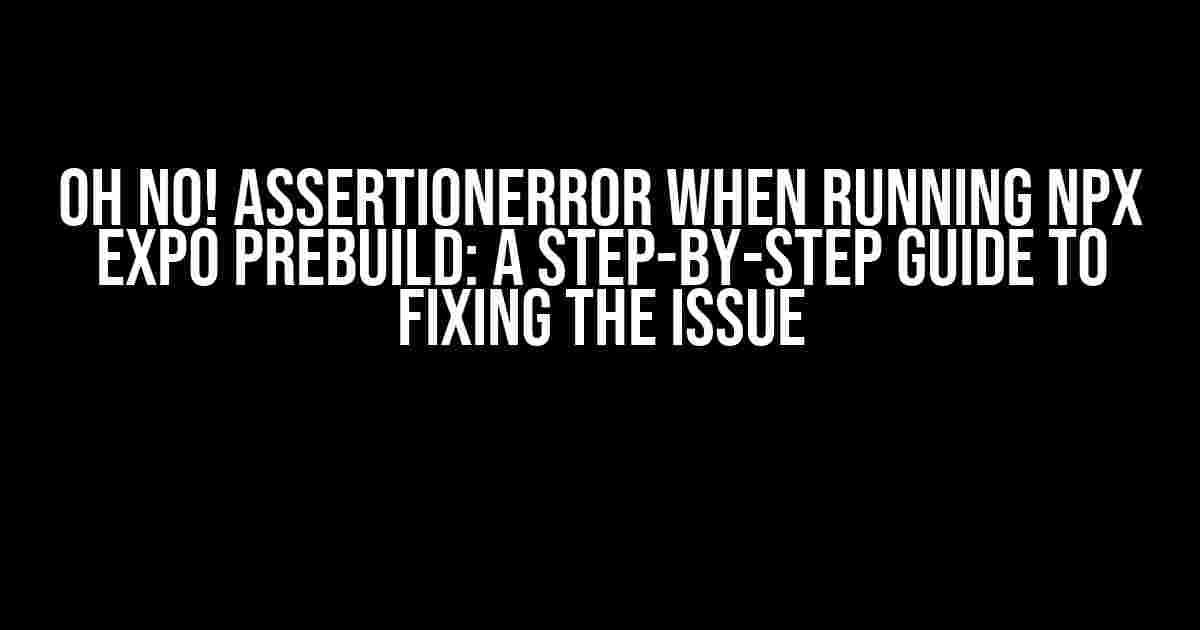 Oh No! AssertionError when Running npx expo prebuild: A Step-by-Step Guide to Fixing the Issue