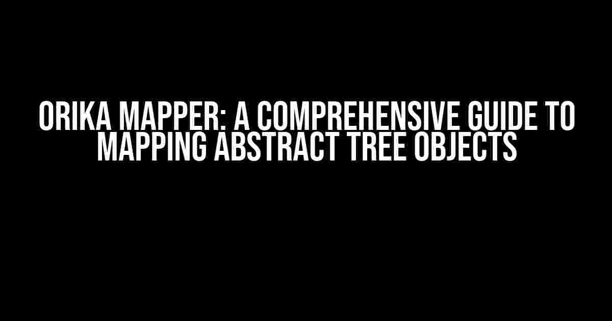 Orika Mapper: A Comprehensive Guide to Mapping Abstract Tree Objects