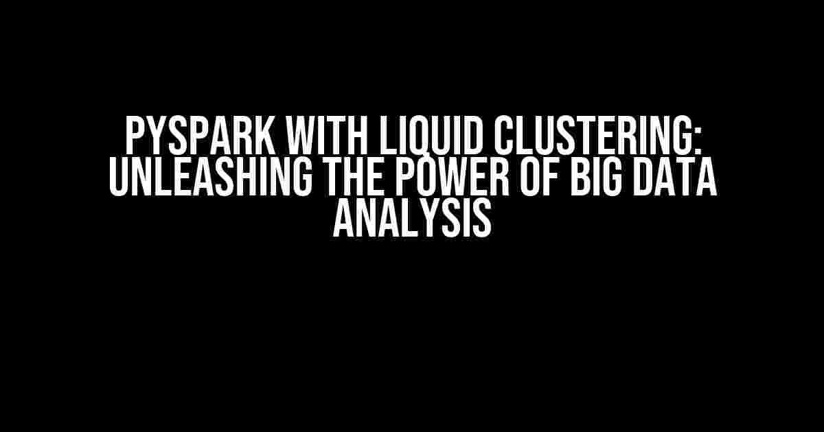 Pyspark with Liquid Clustering: Unleashing the Power of Big Data Analysis