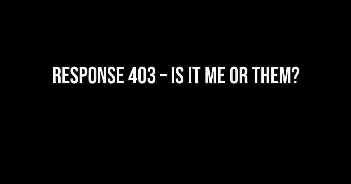 Response 403 – Is it me or them?