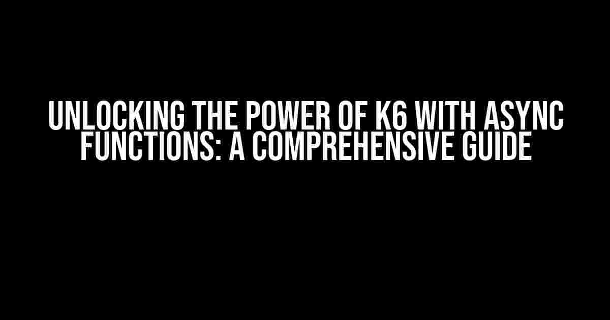 Unlocking the Power of K6 with Async Functions: A Comprehensive Guide