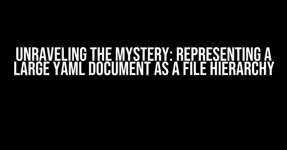 Unraveling the Mystery: Representing a Large YAML Document as a File Hierarchy