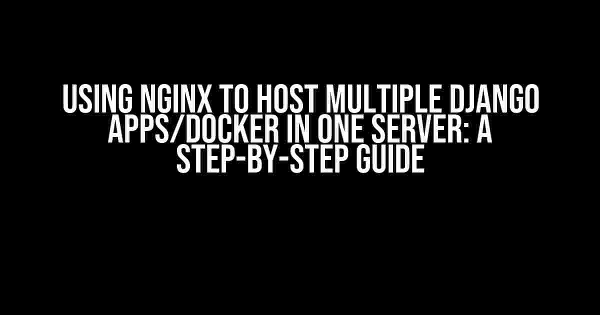 Using Nginx to Host Multiple Django Apps/Docker in One Server: A Step-by-Step Guide