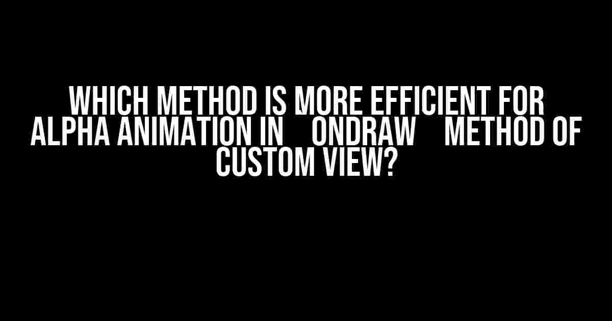 Which Method is More Efficient for Alpha Animation in `onDraw` Method of Custom View?